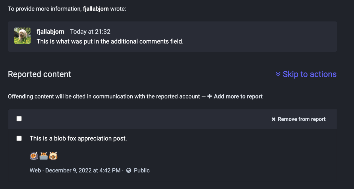 This section shows the additional information provided
by the user. In this case, only the text This is what was in
the additional comments field for the reporting user comment
as well as the post that was included in the report.